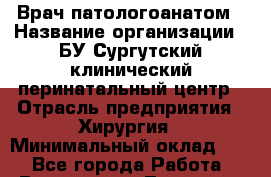 Врач-патологоанатом › Название организации ­ БУ Сургутский клинический перинатальный центр › Отрасль предприятия ­ Хирургия › Минимальный оклад ­ 1 - Все города Работа » Вакансии   . Татарстан респ.